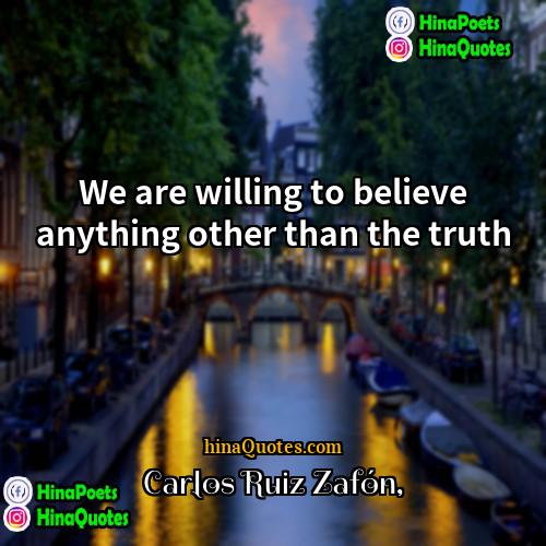 Carlos Ruiz Zafón Quotes | We are willing to believe anything other
